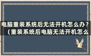 电脑重装系统后无法开机怎么办？ （重装系统后电脑无法开机怎么办）